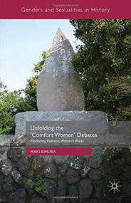 Unfolding the ‘Comfort Women' Debates (Modernity, Violence, Women's Voices) by Maki Kimura, 9781137392497