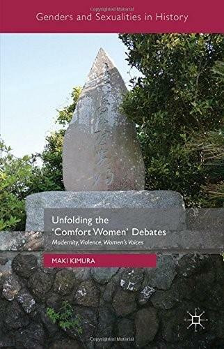 Unfolding the ‘Comfort Women' Debates (Modernity, Violence, Women's Voices) by Maki Kimura, 9781137392497