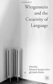 Wittgenstein and the Creativity of Language by Sebastian Sunday Grève, Jakub Mácha, 9781137472533