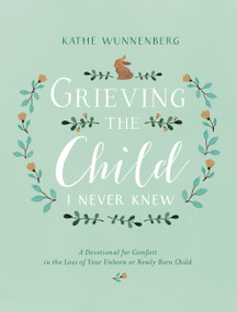 Grieving the Child I Never Knew (A Devotional for Comfort in the Loss of Your Unborn or Newly Born Child) - 9780310350651 by Kathe Wunnenberg, 9780310350651