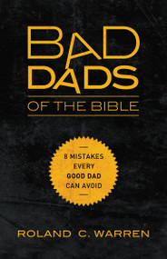 Bad Dads of the Bible (8 Mistakes  Every Good Dad  Can Avoid) by Roland Warren, 9780310337164