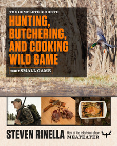 The Complete Guide to Hunting, Butchering, and Cooking Wild Game (Volume 2: Small Game and Fowl) by Steven Rinella, John Hafner, 9780812987058