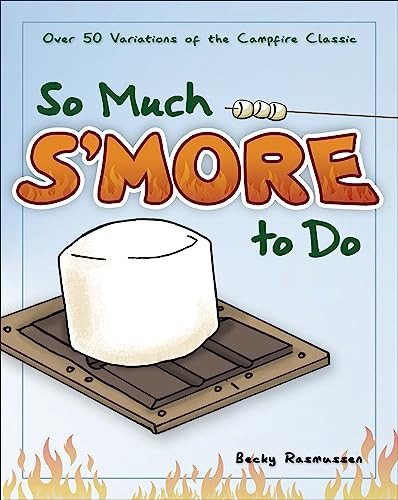 So Much S'more to Do (Over 50 Variations of the Campfire Classic) by Becky Rasmussen, Erik Ahlman, 9781591932673