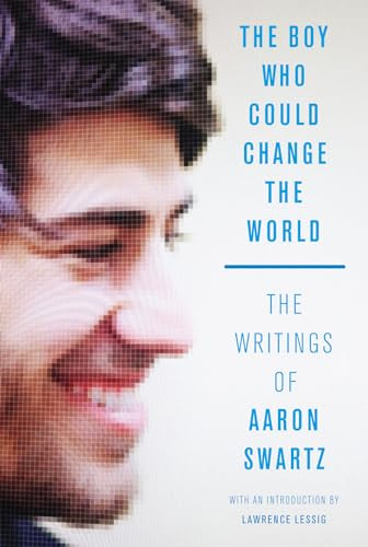 The Boy Who Could Change the World (The Writings of Aaron Swartz) by Aaron Swartz, Lawrence Lessig, 9781620970669