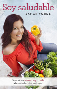 Soy saludable. Transforma tu cuerpo y tu vida sin ansiedad ni obsesiones / I Am Healthy (Spanish Edition) by Samar Yorde, 9781941999561