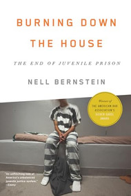 Burning Down the House (The End of Juvenile Prison) - 9781620971314 by Nell Bernstein, 9781620971314
