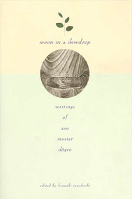 Moon In a Dewdrop (Writings of Zen Master Dogen) by Eihei Dogen, Kazuaki Tanahashi, Robert Aitken, Reb Anderson, Ed Brown, Norman Fischer, Arnold Kotler, Daniel Leighton, Lew Richmond, David Schneider, Kazuaki Tanahashi, Katherine Thanas, Brian Unger, Mel Weitsman, Dan Welch, Philip Whalen, 9780865471863