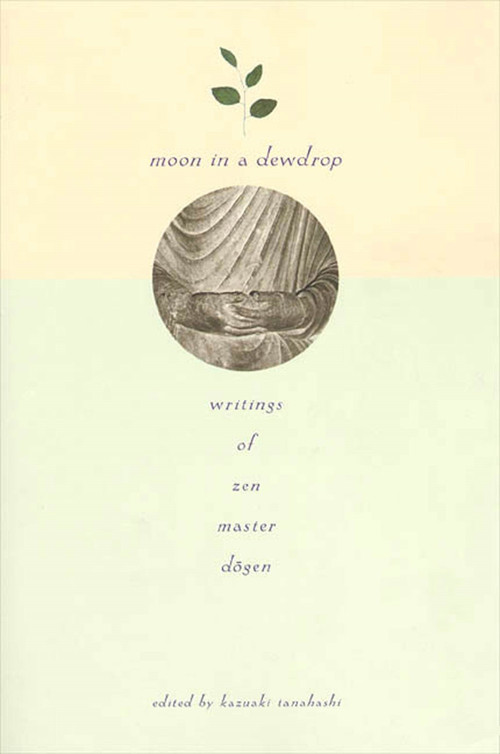 Moon In a Dewdrop (Writings of Zen Master Dogen) by Eihei Dogen, Kazuaki Tanahashi, Robert Aitken, Reb Anderson, Ed Brown, Norman Fischer, Arnold Kotler, Daniel Leighton, Lew Richmond, David Schneider, Kazuaki Tanahashi, Katherine Thanas, Brian Unger, Mel Weitsman, Dan Welch, Philip Whalen, 9780865471863