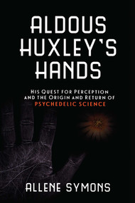 Aldous Huxley's Hands (His Quest for Perception and the Origin and Return of Psychedelic Science) by Allene Symons, 9781633881167