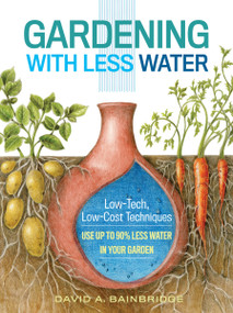 Gardening with Less Water (Low-Tech, Low-Cost Techniques; Use up to 90% Less Water in Your Garden) by David A. Bainbridge, 9781612125824