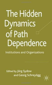 The Hidden Dynamics of Path Dependence (Institutions and Organizations) by Jorg Sydow, Georg Schreyögg, 9780230220812