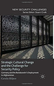 Strategic Cultural Change and the Challenge for Security Policy (Germany and the Bundeswehr's Deployment to Afghanistan) by Carolin Hilpert, 9781137383785