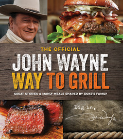 The Official John Wayne Way to Grill (Great Stories & Manly Meals Shared By Duke's Family) by Editors of the Official John Wayne Magazine, 9781942556015