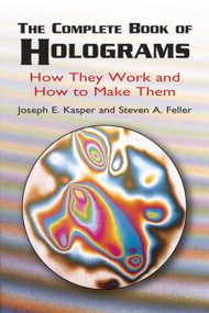 The Complete Book of Holograms (How They Work and How to Make Them) by Joseph E. Kasper, Steven A. Feller, 9780486415802