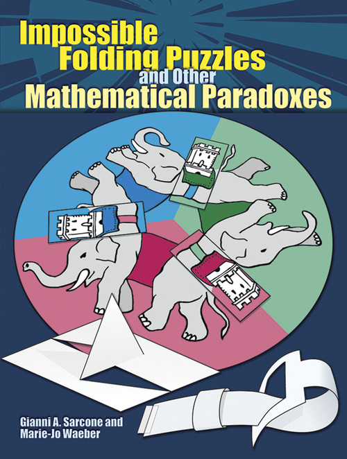 Impossible Folding Puzzles and Other Mathematical Paradoxes by Gianni A.  Sarcone, Marie-Jo Waeber, 9780486493510