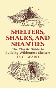 Shelters, Shacks, and Shanties (The Classic Guide to Building Wilderness Shelters) by D. C. Beard, 9780486437477