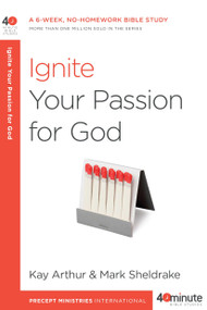 Ignite Your Passion for God (A 6-Week, No-Homework Bible Study) by Kay Arthur, Mark Sheldrake, 9781601428028