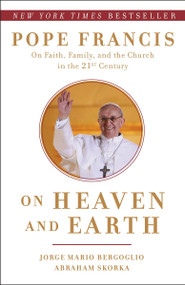 On Heaven and Earth (Pope Francis on Faith, Family, and the Church in the Twenty-First Century) by Jorge Mario Bergoglio, Abraham Skorka, 9780804138727