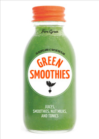 Green Smoothies (Recipes for Smoothies, Juices, Nut Milks, and Tonics to Detox, Lose Weight, and Promote Whole-Body Health) by Fern Green, 9781607749387