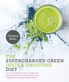 Supercharged Green Juice & Smoothie Diet (Over 100 Recipes to Boost Weight Loss, Detox and Energy Using Green Vegetables and Super-Supplements) by Christine Bailey, 9781848992931