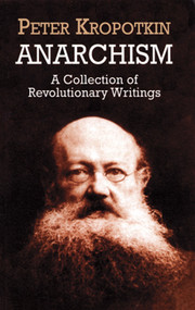 Anarchism (A Collection of Revolutionary Writings) by Peter Kropotkin, 9780486419558