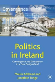 Politics in Ireland (Convergence and Divergence in a Two-Polity Island) by Maura Adshead, Jonathan Tonge, 9781403989703