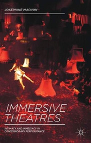 Immersive Theatres (Intimacy and Immediacy in Contemporary Performance) by Josephine Machon, 9781137019837
