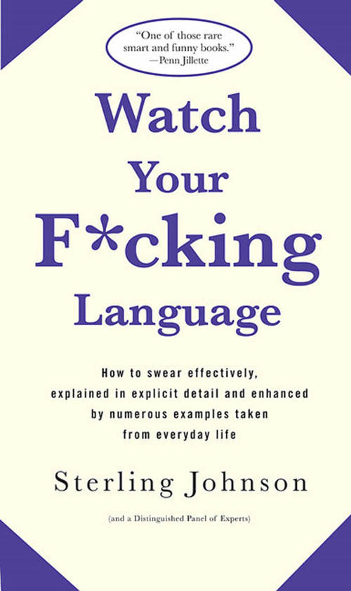Watch Your F*cking Language (How to swear effectively, explained in explicit detail and enhanced by numerous examples taken from everyday life) by Sterling Johnson, 9780312318710
