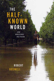 The Half-Known World (On Writing Fiction) by Robert Boswell, 9781555975043