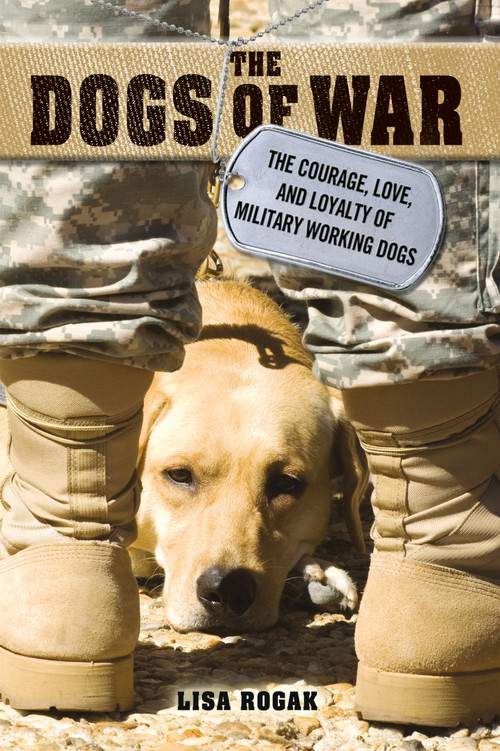 The Dogs of War (The Courage, Love, and Loyalty of Military Working Dogs) by Lisa Rogak, 9781250009463