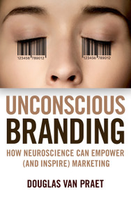 Unconscious Branding (How Neuroscience Can Empower (and Inspire) Marketing) by Douglas Van Praet, 9781137278920