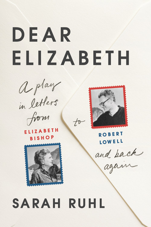 Dear Elizabeth: A Play in Letters from Elizabeth Bishop to Robert Lowell and Back Again by Sarah Ruhl, 9780865478152