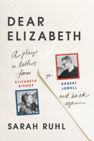 Dear Elizabeth: A Play in Letters from Elizabeth Bishop to Robert Lowell and Back Again by Sarah Ruhl, 9780865478152