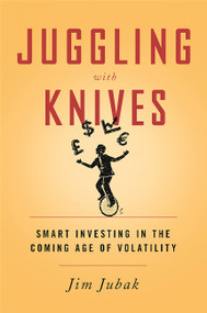 Juggling with Knives (Smart Investing in the Coming Age of Volatility) by Jim Jubak, 9781610394802
