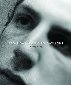 From Darkroom To Daylight by Harvey Wang, Jerome Liebling, George Tice, Elliott Erwitt, David Goldblatt, Sally Mann, Gregory Crowdson, Susan  Meiselas, Eugene Richards, Steven Sasson, Thomas Knoll, 9780989798181