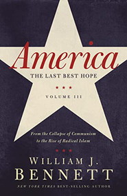 America: The Last Best Hope (Volume III) (From the Collapse of Communism to the Rise of Radical Islam) by William J. Bennett, 9781595554284