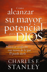 Cómo alcanzar su mayor potencial para Dios (Nunca se conforme con menos de lo que Él puede darle) (Spanish Edition) by Charles F. Stanley, 9781602550391