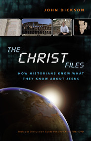 The Christ Files (How Historians Know What They Know about Jesus) by John Dickson, Professor Alanna Nobbs, 9780310328698