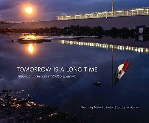 Tomorrow Is a Long Time (Tijuana's Unchecked HIV/AIDS Epidemic) by Malcolm Linton, Jon Cohen, 9781942084082