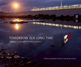 Tomorrow Is a Long Time (Tijuana's Unchecked HIV/AIDS Epidemic) by Malcolm Linton, Jon  Cohen, 9781942084082