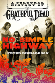 No Simple Highway (A Cultural History of the Grateful Dead) by Peter Richardson, 9781250082145