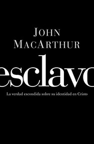 Esclavo (La verdad escondida sobre tu indentidad en Cristo) (Spanish Edition) by John F. MacArthur, 9781602554085