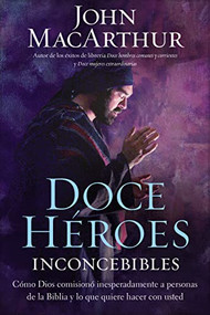 Doce héroes inconcebibles (Cómo comisionó Dios a personas impensadas en la Biblia y lo que quiere  hacer con usted) (Spanish Edition) by John F. MacArthur, 9781602557802