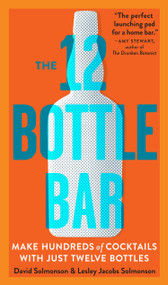 The 12 Bottle Bar (Make Hundreds of Cocktails with Just Twelve Bottles) by David Solmonson, Lesley Jacobs Solmonson, 9780761174943