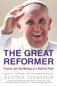 The Great Reformer (Francis and the Making of a Radical Pope) by Austen Ivereigh, 9781250074997