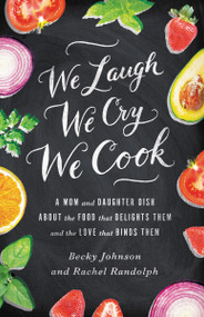We Laugh, We Cry, We Cook (A Mom and Daughter Dish about the Food That Delights Them and the Love That Binds Them) by Becky Johnson, Rachel Randolph, 9780310330837