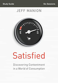 Satisfied Bible Study Guide (Discovering Contentment in a World of Consumption) by Jeff Manion, Christine Anderson, 9780310694540