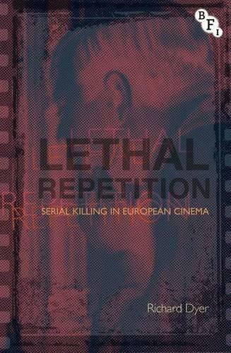 Lethal Repetition (Serial Killing in European Cinema) by Richard Dyer, 9781844573943