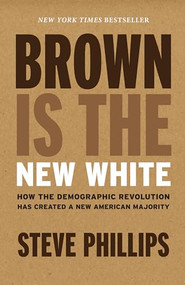 Brown Is the New White (How the Demographic Revolution Has Created a New American Majority) by Steve Phillips, 9781620971154