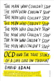 The Man Who Couldn't Stop (OCD and the True Story of a Life Lost in Thought) by David Adam, 9781250083180